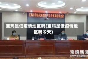 宝鸡是低疫情地区吗(宝鸡是低疫情地区吗今天)