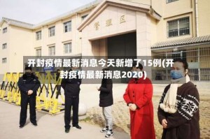 开封疫情最新消息今天新增了15例(开封疫情最新消息2020)
