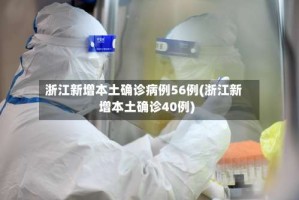 浙江新增本土确诊病例56例(浙江新增本土确诊40例)