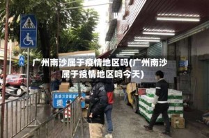 广州南沙属于疫情地区吗(广州南沙属于疫情地区吗今天)