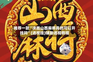 推荐一款“决胜山西麻将真的可以开挂吗”(透视挂)辅助透视教程