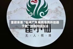 重磅来袭“雀神广东麻将免费开挂器下载”详细开挂玩法