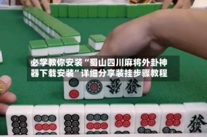 必学教你安装“蜀山四川麻将外卦神器下载安装”详细分享装挂步骤教程