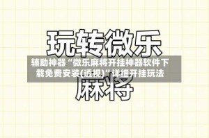 辅助神器“微乐麻将开挂神器软件下载免费安装(透视)”详细开挂玩法