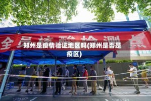 郑州是疫情验证地区吗(郑州是否是疫区)