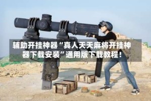 辅助开挂神器“真人天天麻将开挂神器下载安装”通用版下载教程！