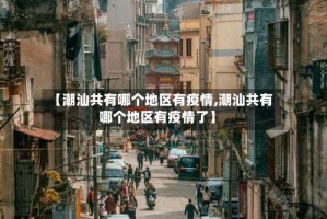 【潮汕共有哪个地区有疫情,潮汕共有哪个地区有疫情了】