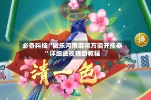 必备科技“微乐河南麻将万能开挂器”详细透视辅助教程