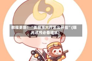 教程更新！“美猴王大厅怎么开挂”(曝光透视必备猫腻)