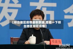 【邢台地区疫情最新数据,查看一下邢台地区新冠疫情】