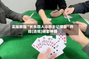 实操教程“长乐四人斗地主记牌器”开挂(透视)辅助神器