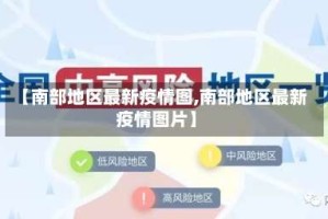 【南部地区最新疫情图,南部地区最新疫情图片】