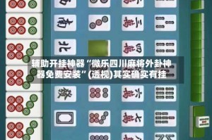 辅助开挂神器“微乐四川麻将外卦神器免费安装”(透视)其实确实有挂
