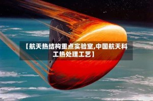 【航天热结构重点实验室,中国航天科工热处理工艺】