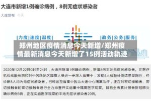 郑州地区疫情消息今天新增/郑州疫情最新消息今天新增了15例活动轨迹