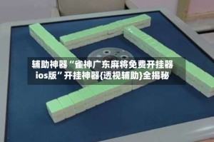辅助神器“雀神广东麻将免费开挂器ios版”开挂神器{透视辅助}全揭秘