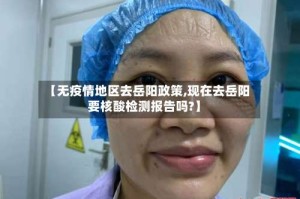 【无疫情地区去岳阳政策,现在去岳阳要核酸检测报告吗?】