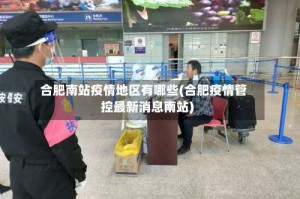 合肥南站疫情地区有哪些(合肥疫情管控最新消息南站)