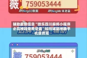 辅助最新信息“微乐四川麻将小程序必赢神器免费安装”科技辅助神器手机版教程