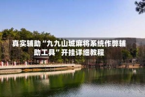 真实辅助“九九山城麻将系统作弊辅助工具”开挂详细教程