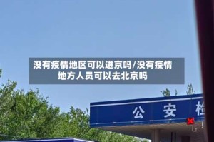 没有疫情地区可以进京吗/没有疫情地方人员可以去北京吗