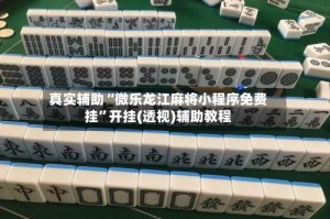 真实辅助“微乐龙江麻将小程序免费挂”开挂(透视)辅助教程