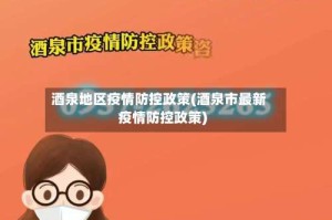 酒泉地区疫情防控政策(酒泉市最新疫情防控政策)