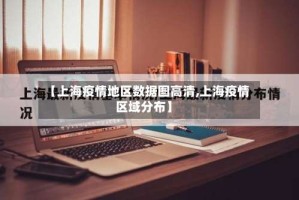 【上海疫情地区数据图高清,上海疫情区域分布】