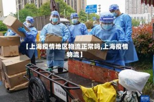 【上海疫情地区物流正常吗,上海疫情 物流】