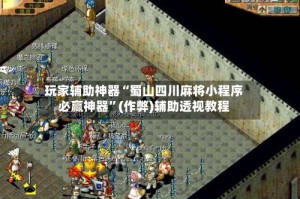 玩家辅助神器“蜀山四川麻将小程序必赢神器”(作弊)辅助透视教程