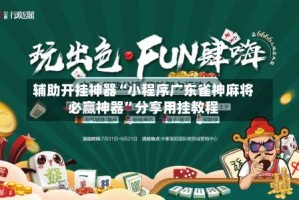 辅助开挂神器“小程序广东雀神麻将必赢神器”分享用挂教程
