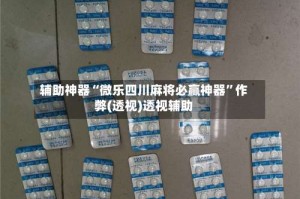 辅助神器“微乐四川麻将必赢神器”作弊(透视)透视辅助