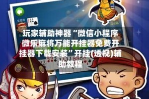 玩家辅助神器“微信小程序微乐麻将万能开挂器免费开挂器下载安装”开挂(透视)辅助教程