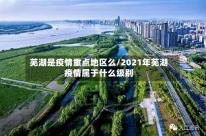 芜湖是疫情重点地区么/2021年芜湖疫情属于什么级别