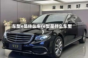 车型e是什么车(e型是什么车型)