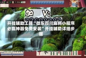 开挂辅助工具“微乐四川麻将小程序必赢神器免费安装”开挂辅助详细步骤