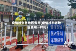 疫情检测各地区费用(疫情检测各地区费用一样吗)