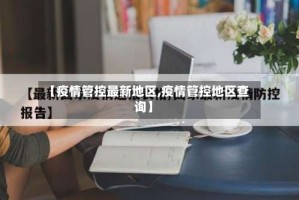 【疫情管控最新地区,疫情管控地区查询】