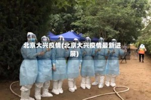 北京大兴疫情(北京大兴疫情最新进展)