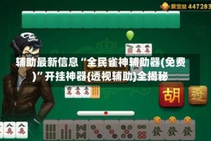 辅助最新信息“全民雀神辅助器(免费)”开挂神器{透视辅助}全揭秘