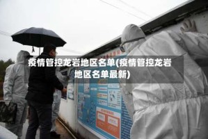 疫情管控龙岩地区名单(疫情管控龙岩地区名单最新)