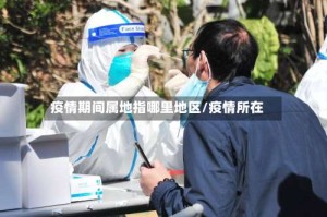 疫情期间属地指哪里地区/疫情所在