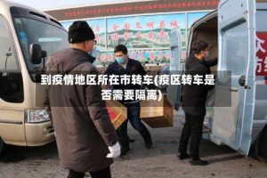 到疫情地区所在市转车(疫区转车是否需要隔离)