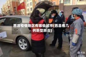 西昌疫情地区有哪些城市(西昌有几例新型肺炎)