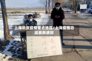 上海劝反疫情重点地区/上海疫情劝返最新通知