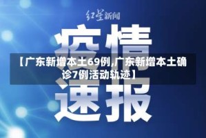 【广东新增本土69例,广东新增本土确诊7例活动轨迹】