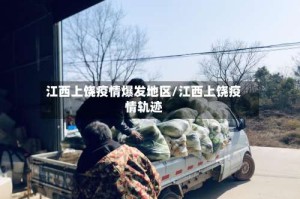 江西上饶疫情爆发地区/江西上饶疫情轨迹