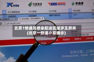 北京1快递员感染配送区域涉王府井(北京一快递小哥确诊)