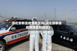 河北邯郸是疫情地区吗(河北邯郸是疫情地区吗现在)