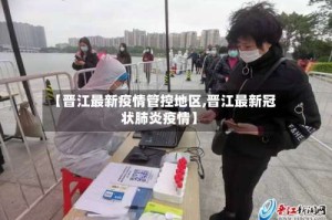 【晋江最新疫情管控地区,晋江最新冠状肺炎疫情】